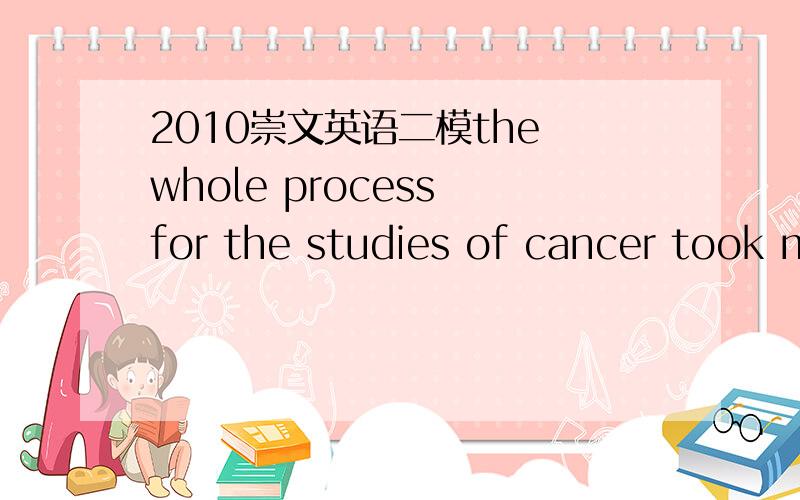 2010崇文英语二模the whole process for the studies of cancer took m