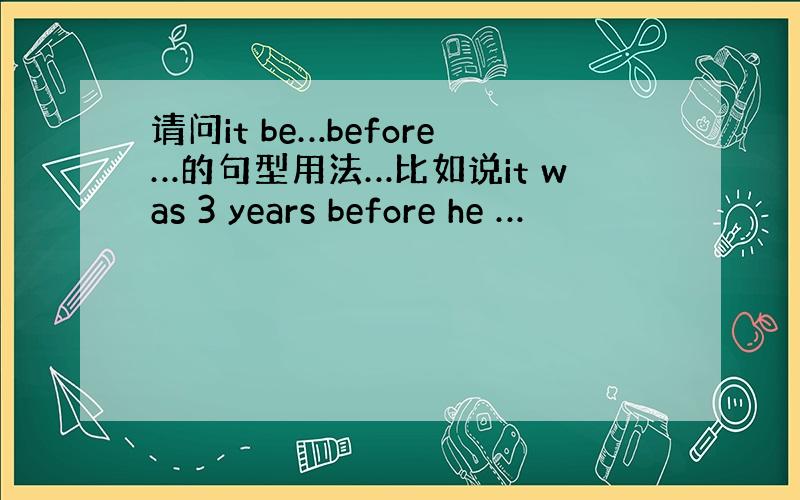 请问it be…before…的句型用法…比如说it was 3 years before he …