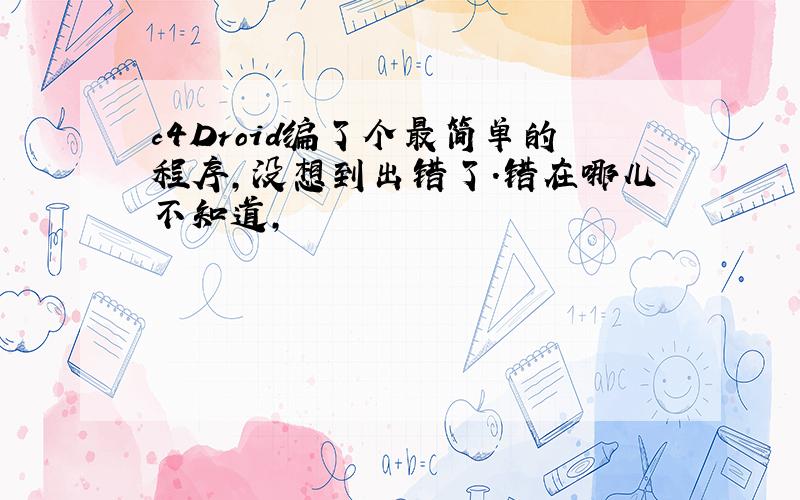 c4Droid编了个最简单的程序,没想到出错了.错在哪儿不知道,