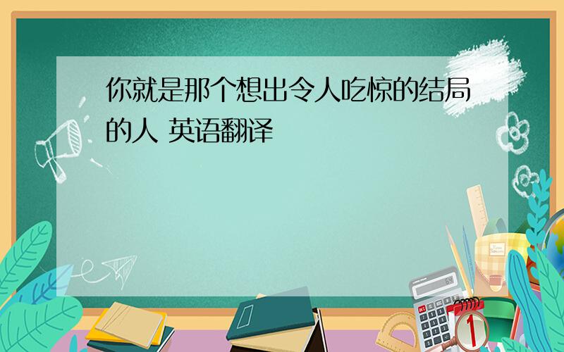 你就是那个想出令人吃惊的结局的人 英语翻译