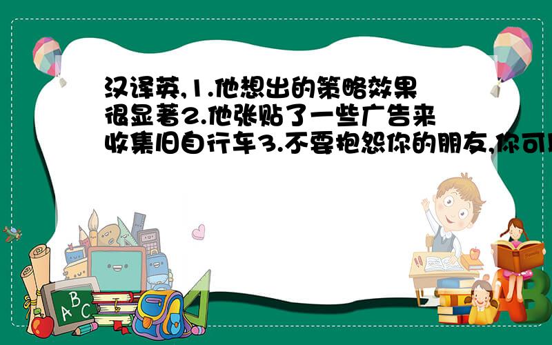 汉译英,1.他想出的策略效果很显著2.他张贴了一些广告来收集旧自行车3.不要抱怨你的朋友,你可以自己解决这个问题