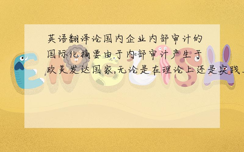 英语翻译论国内企业内部审计的国际化摘要由于内部审计产生于欧美发达国家,无论是在理论上还是实践上,欧美等发达国家对内部审计