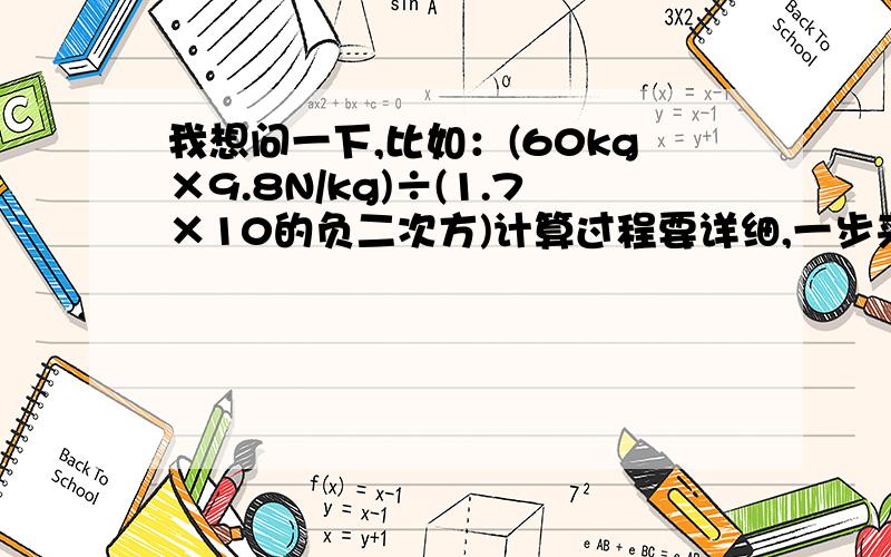 我想问一下,比如：(60kg×9.8N/kg)÷(1.7×10的负二次方)计算过程要详细,一步来