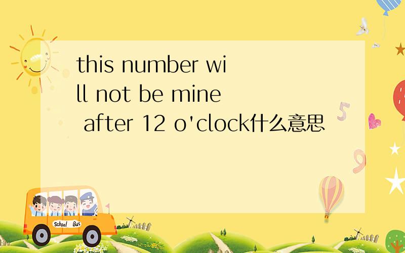 this number will not be mine after 12 o'clock什么意思