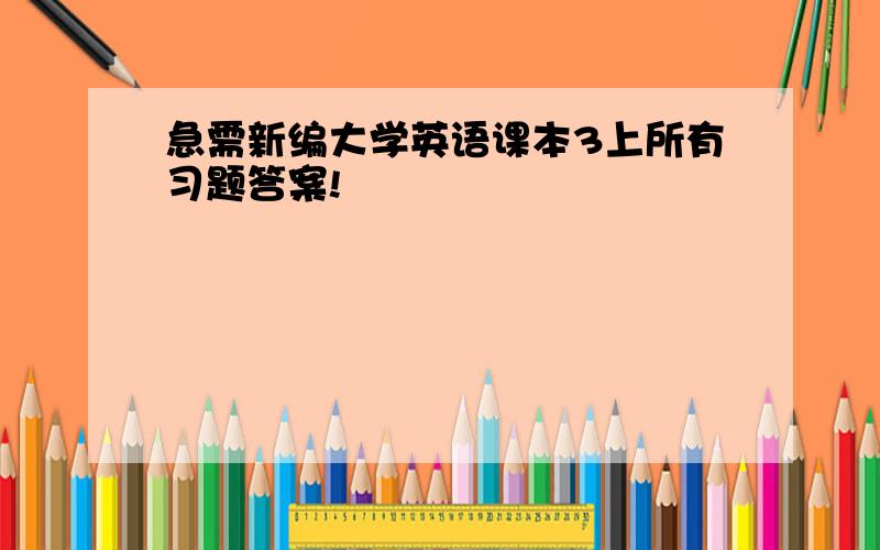 急需新编大学英语课本3上所有习题答案!