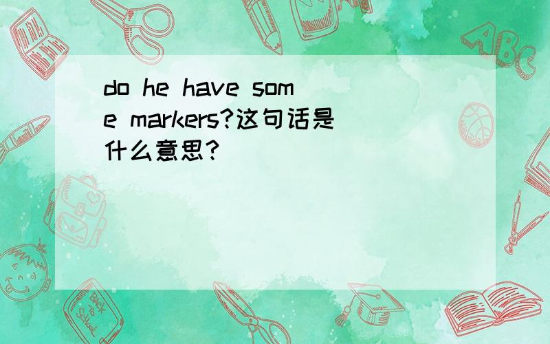 do he have some markers?这句话是什么意思?