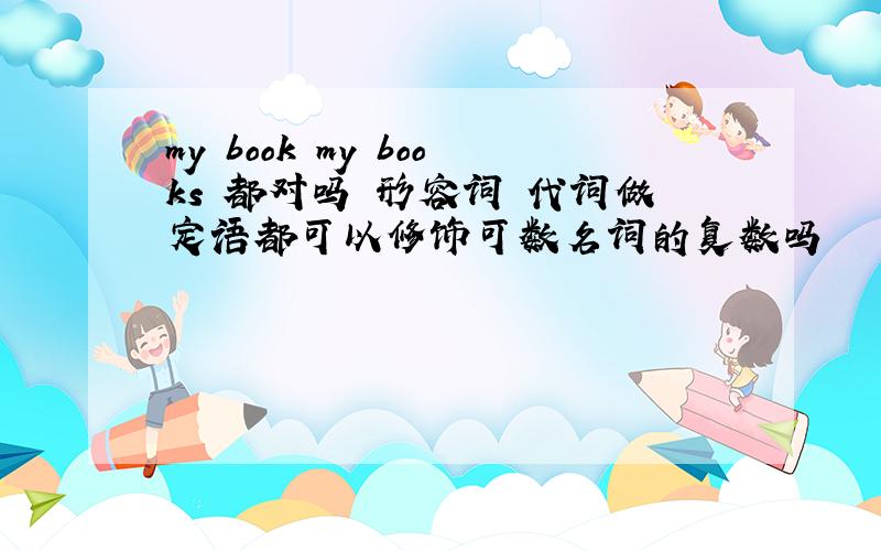 my book my books 都对吗 形容词 代词做定语都可以修饰可数名词的复数吗