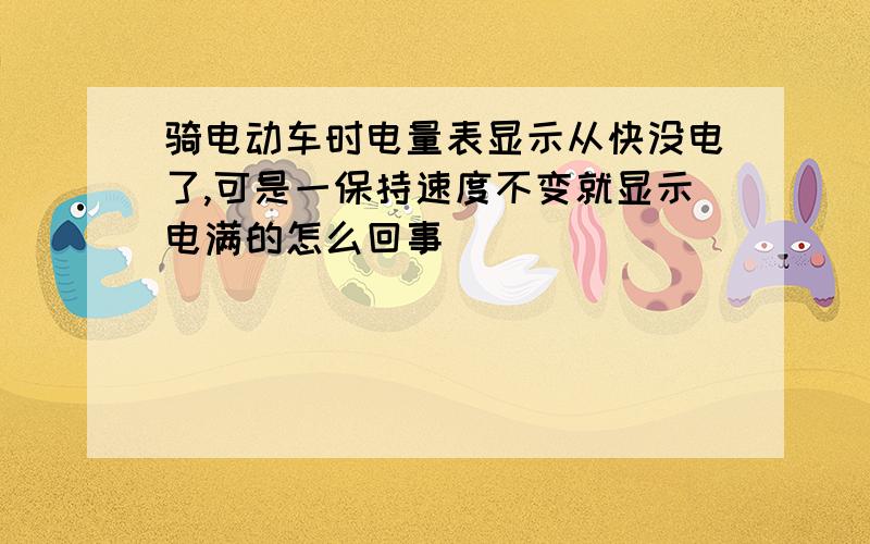 骑电动车时电量表显示从快没电了,可是一保持速度不变就显示电满的怎么回事