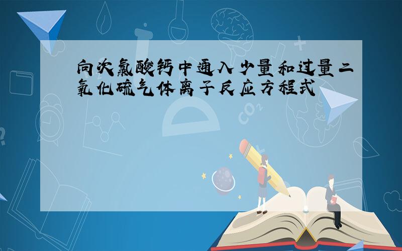 向次氯酸钙中通入少量和过量二氧化硫气体离子反应方程式