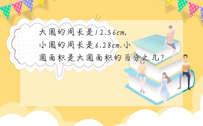 大圆的周长是12.56cm,小圆的周长是6.28cm.小圆面积是大圆面积的百分之几?