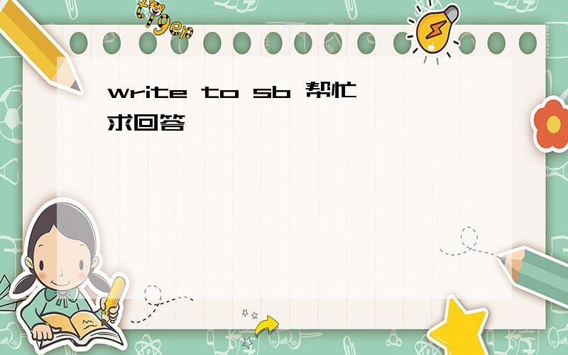 write to sb 帮忙求回答,