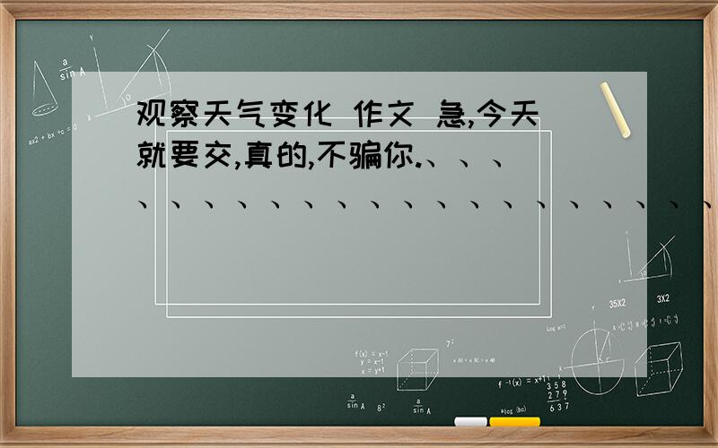 观察天气变化 作文 急,今天就要交,真的,不骗你.、、、、、、、、、、、、、、、、、、、、、、、