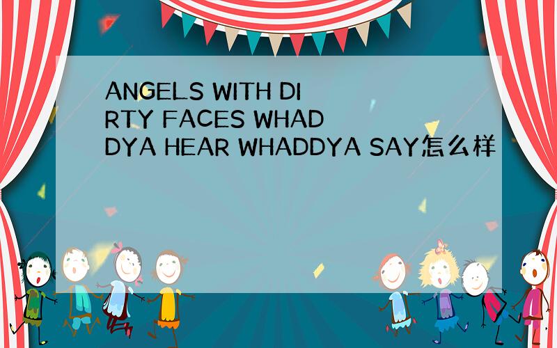 ANGELS WITH DIRTY FACES WHADDYA HEAR WHADDYA SAY怎么样