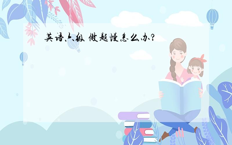 英语六级 做题慢怎么办?