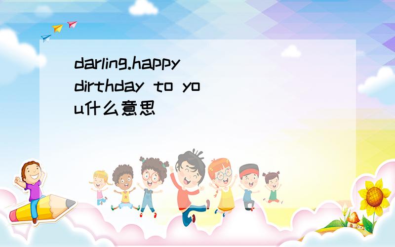 darling.happy dirthday to you什么意思