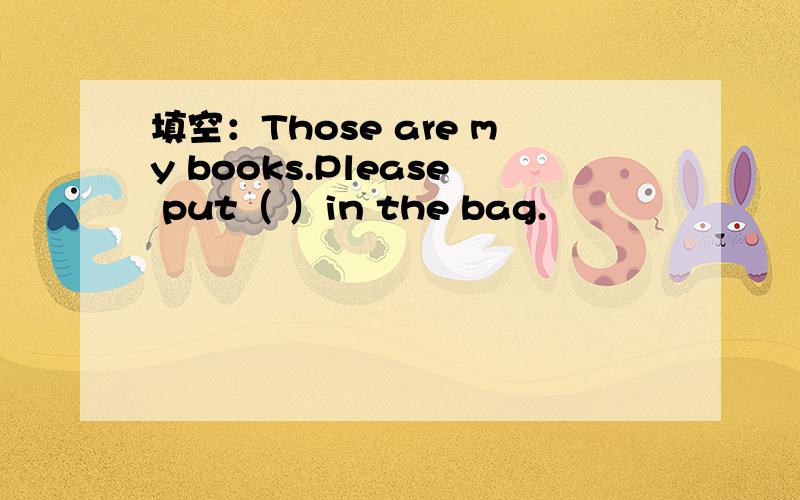 填空：Those are my books.Please put（ ）in the bag.