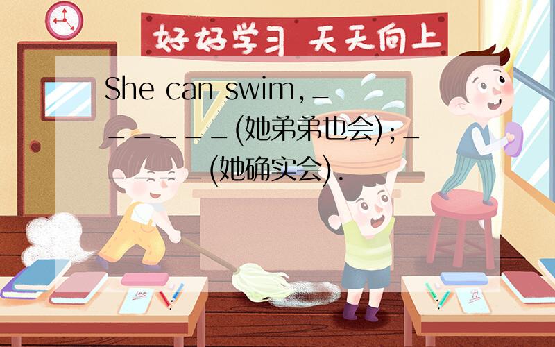 She can swim,______(她弟弟也会);_____(她确实会).