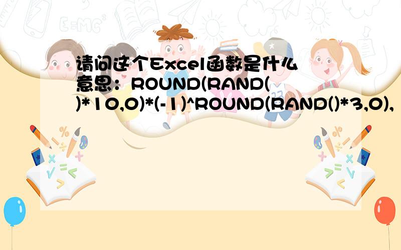 请问这个Excel函数是什么意思：ROUND(RAND()*10,0)*(-1)^ROUND(RAND()*3,0),