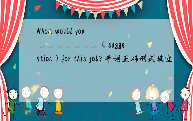 Whom would you _______(suggestion)for this job?单词正确形式填空