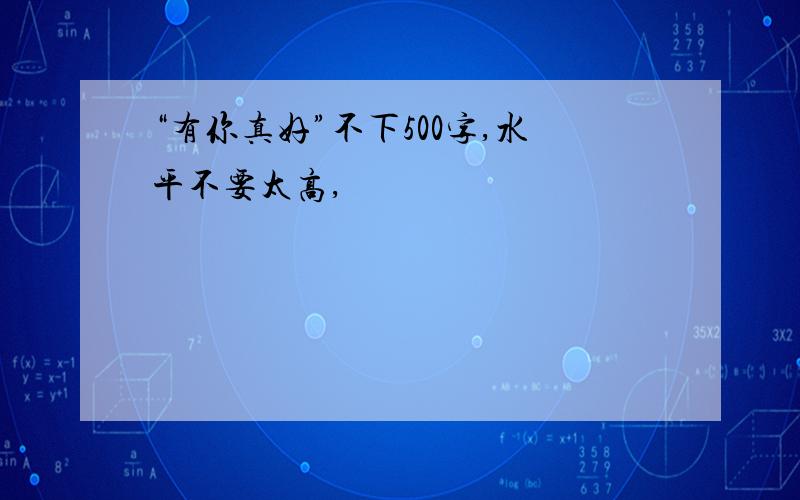 “有你真好”不下500字,水平不要太高,