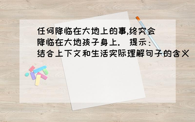 任何降临在大地上的事,终究会降临在大地孩子身上.（提示：结合上下文和生活实际理解句子的含义）