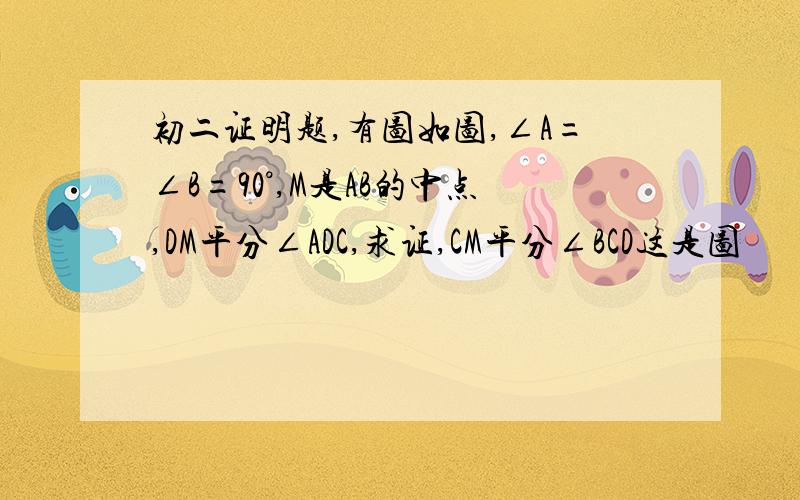 初二证明题,有图如图,∠A=∠B=90°,M是AB的中点,DM平分∠ADC,求证,CM平分∠BCD这是图