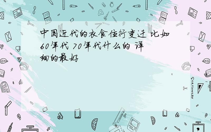 中国近代的衣食住行变迁 比如60年代 70年代什么的 详细的最好