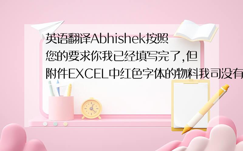 英语翻译Abhishek按照您的要求你我已经填写完了,但附件EXCEL中红色字体的物料我司没有样品,ERP系统中无任何资