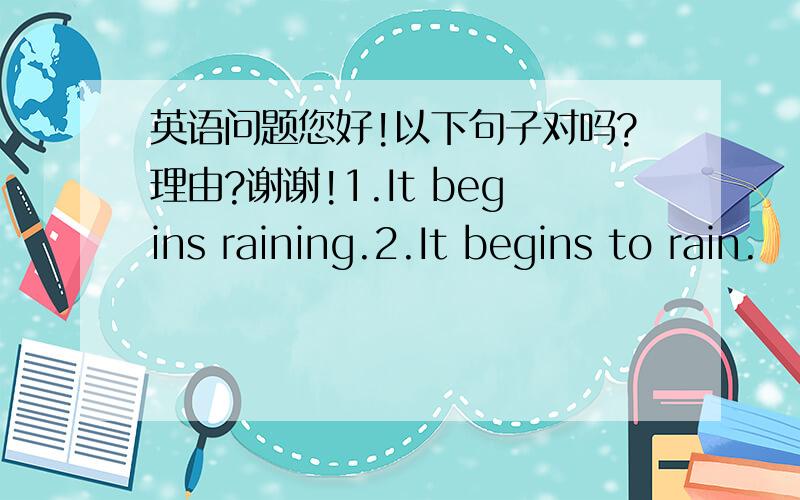 英语问题您好!以下句子对吗?理由?谢谢!1.It begins raining.2.It begins to rain.