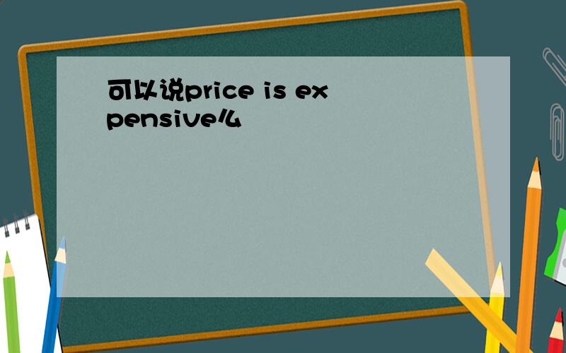 可以说price is expensive么