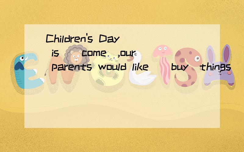 Children's Day is_(come),our parents would like_(buy)things