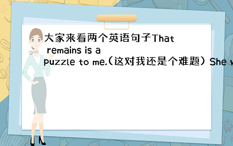 大家来看两个英语句子That remains is a puzzle to me.(这对我还是个难题) She was