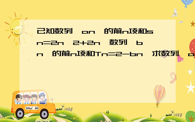 已知数列｛an｝的前n项和sn=2n^2+2n,数列{bn}的前n项和Tn=2-bn,求数列{an}