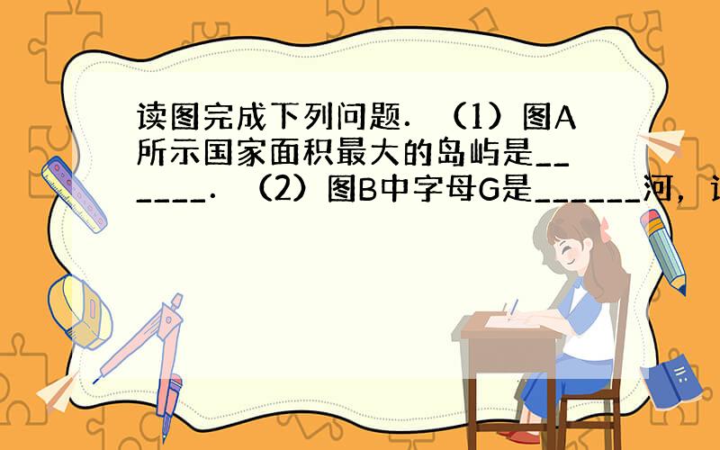 读图完成下列问题．（1）图A所示国家面积最大的岛屿是______．（2）图B中字母G是______河，该国分布最广的气候