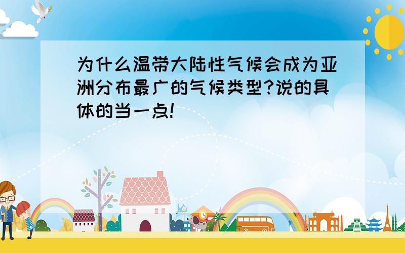 为什么温带大陆性气候会成为亚洲分布最广的气候类型?说的具体的当一点!