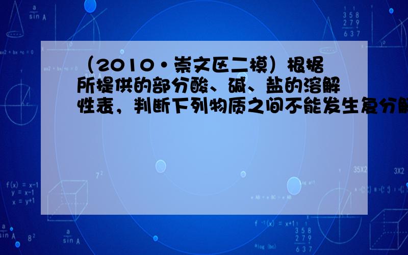 （2010•崇文区二模）根据所提供的部分酸、碱、盐的溶解性表，判断下列物质之间不能发生复分解反应的是（　　）  