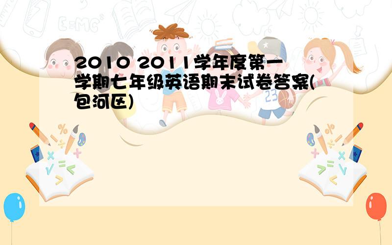 2010 2011学年度第一学期七年级英语期末试卷答案(包河区)