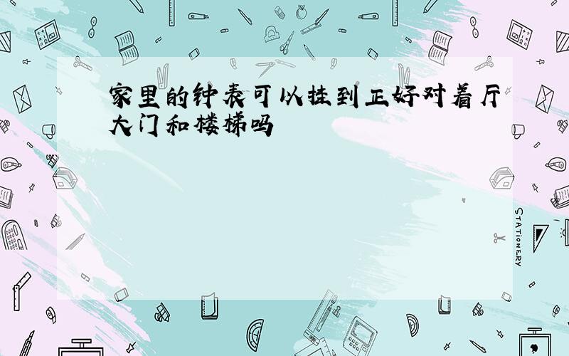 家里的钟表可以挂到正好对着厅大门和楼梯吗