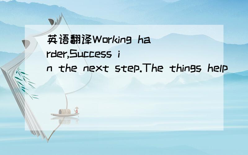 英语翻译Working harder,Success in the next step.The things help