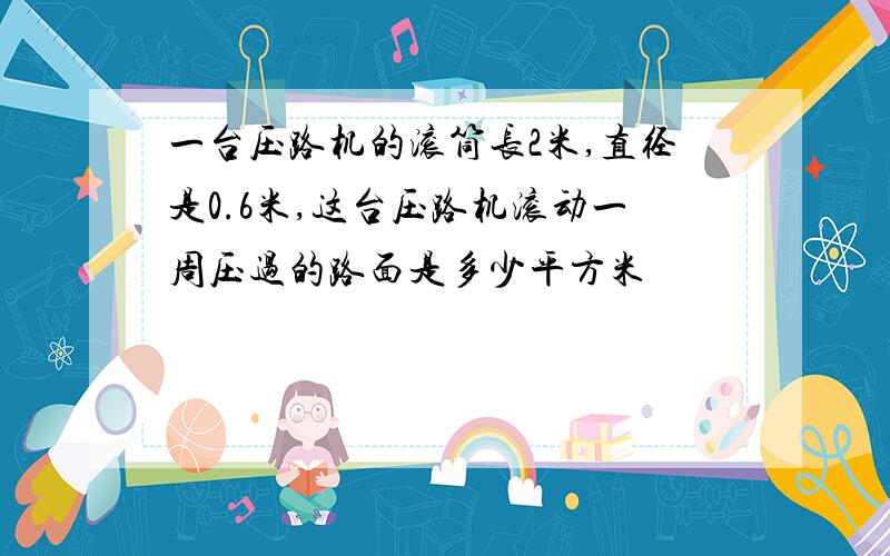 一台压路机的滚筒长2米,直径是0.6米,这台压路机滚动一周压过的路面是多少平方米