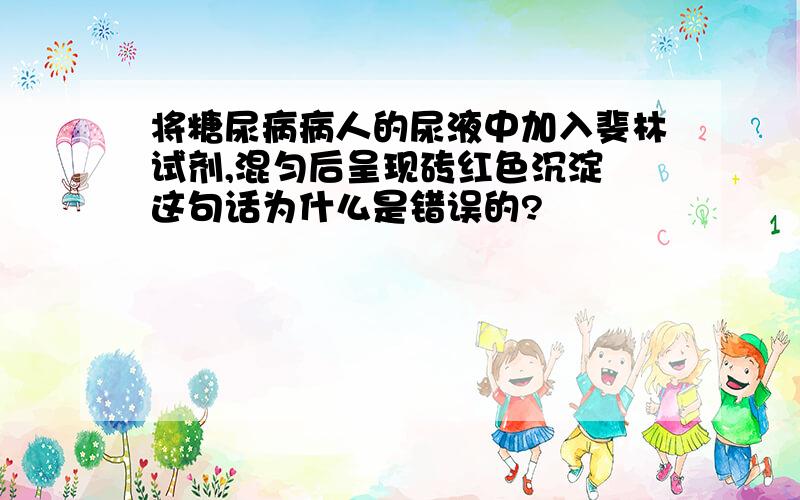 将糖尿病病人的尿液中加入斐林试剂,混匀后呈现砖红色沉淀 这句话为什么是错误的?