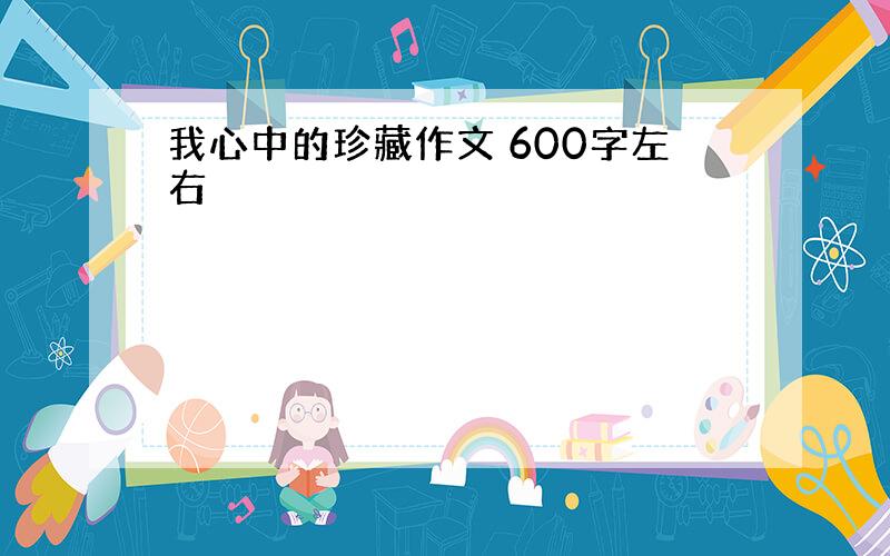 我心中的珍藏作文 600字左右