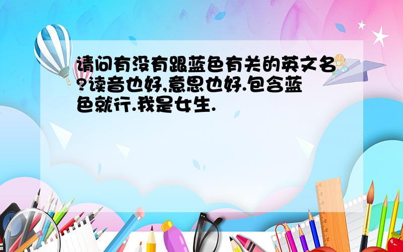 请问有没有跟蓝色有关的英文名?读音也好,意思也好.包含蓝色就行.我是女生.