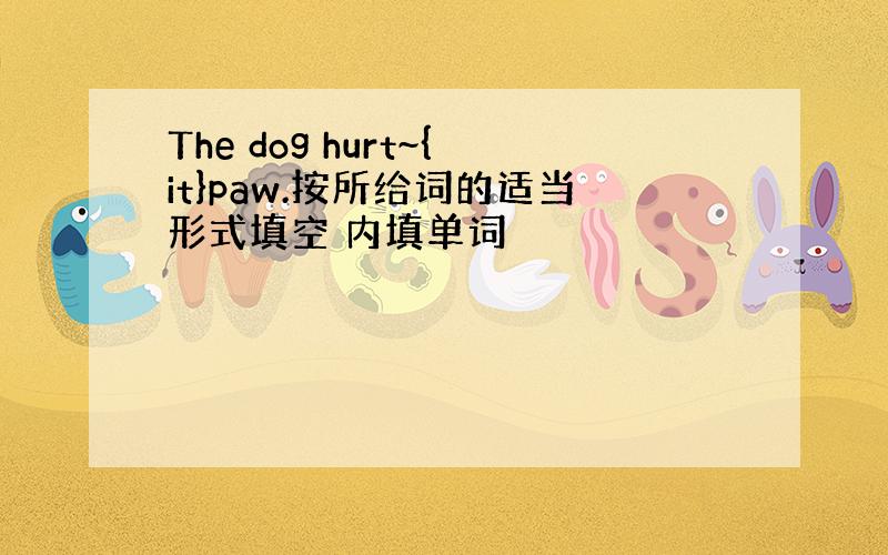 The dog hurt~{it}paw.按所给词的适当形式填空 内填单词