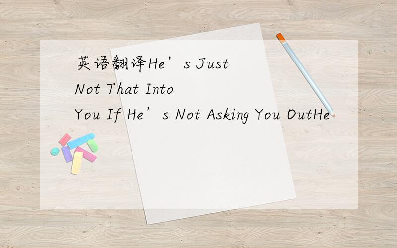 英语翻译He’s Just Not That Into You If He’s Not Asking You OutHe