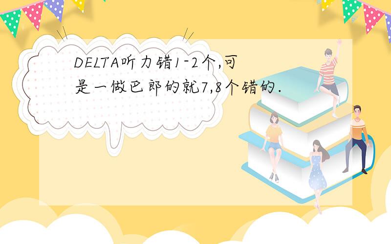 DELTA听力错1-2个,可是一做巴郎的就7,8个错的.