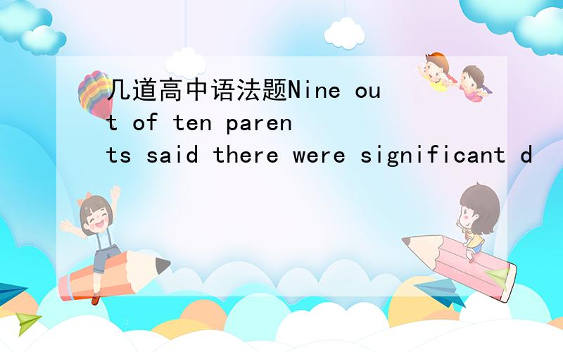 几道高中语法题Nine out of ten parents said there were significant d