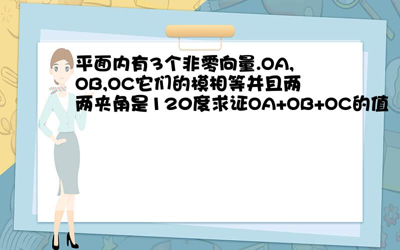 平面内有3个非零向量.OA,OB,OC它们的模相等并且两两夹角是120度求证OA+OB+OC的值