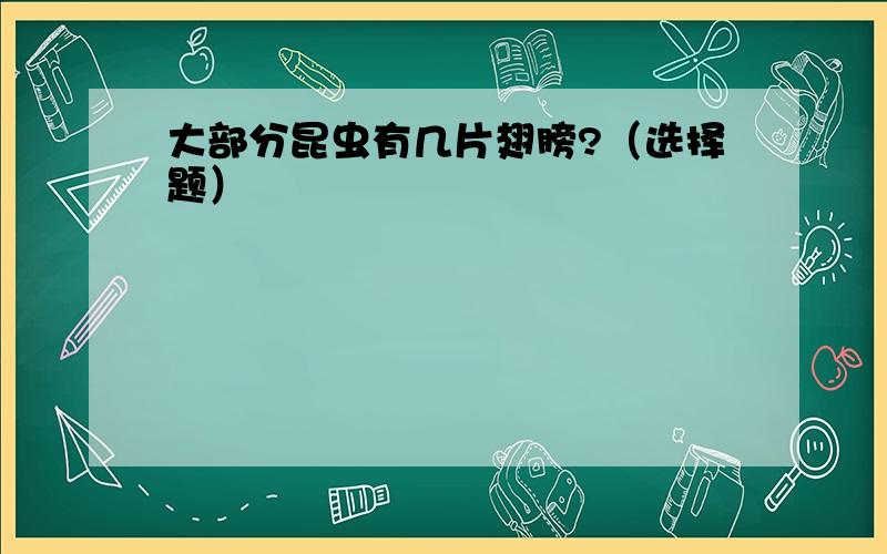 大部分昆虫有几片翅膀?（选择题）