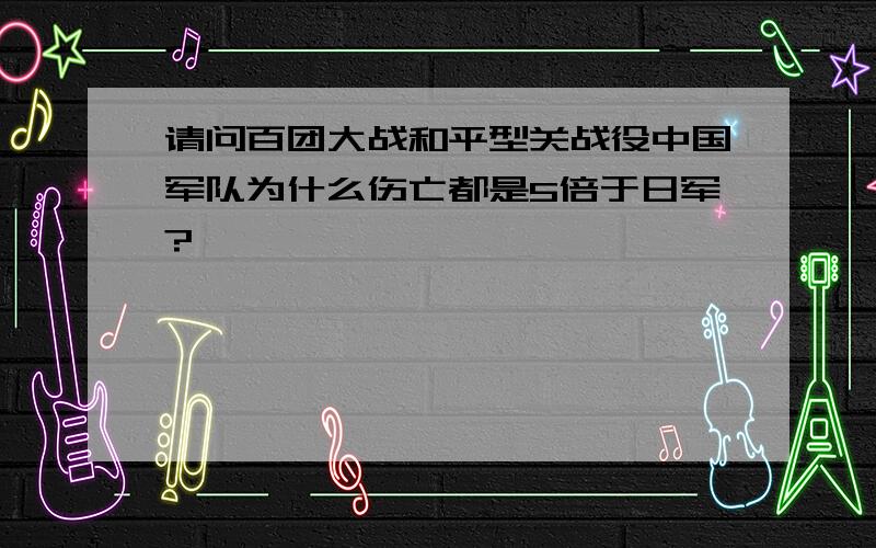 请问百团大战和平型关战役中国军队为什么伤亡都是5倍于日军?